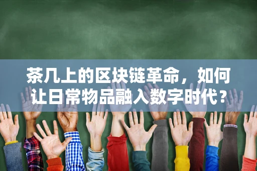 茶几上的区块链革命，如何让日常物品融入数字时代？