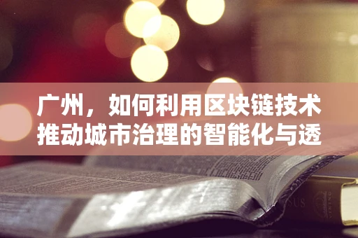 广州，如何利用区块链技术推动城市治理的智能化与透明化？
