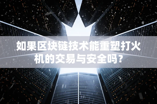 如果区块链技术能重塑打火机的交易与安全吗？