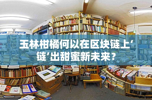 玉林柑橘何以在区块链上‘链’出甜蜜新未来？