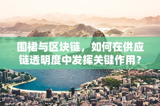 围裙与区块链，如何在供应链透明度中发挥关键作用？