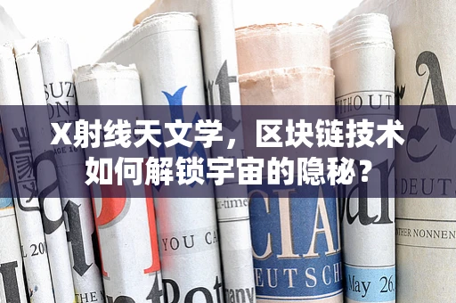 X射线天文学，区块链技术如何解锁宇宙的隐秘？