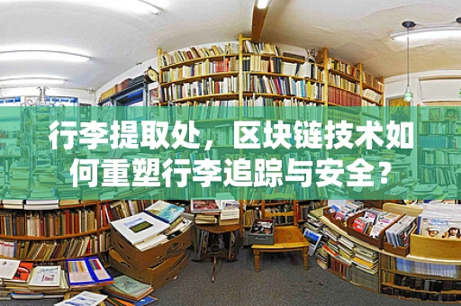 行李提取处，区块链技术如何重塑行李追踪与安全？