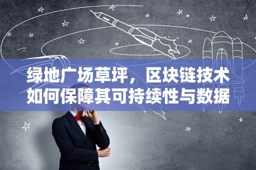 绿地广场草坪，区块链技术如何保障其可持续性与数据安全？