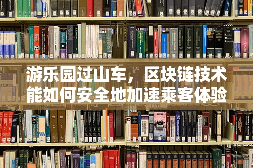 游乐园过山车，区块链技术能如何安全地加速乘客体验？