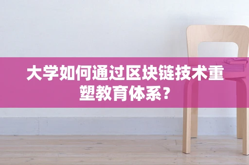 大学如何通过区块链技术重塑教育体系？