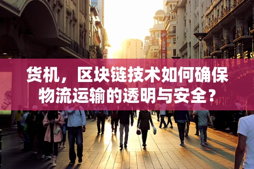 货机，区块链技术如何确保物流运输的透明与安全？