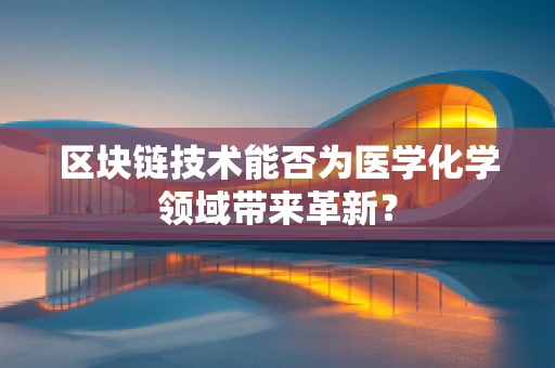 区块链技术能否为医学化学领域带来革新？