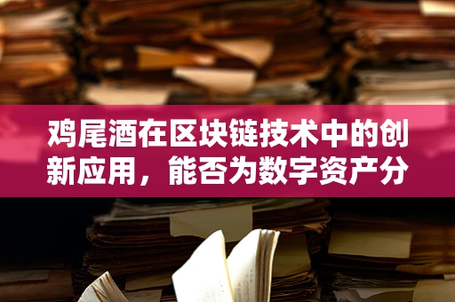 鸡尾酒在区块链技术中的创新应用，能否为数字资产分配带来新视角？