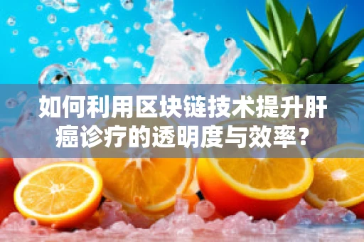 如何利用区块链技术提升肝癌诊疗的透明度与效率？