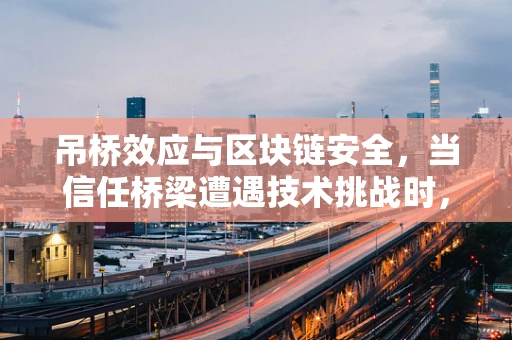 吊桥效应与区块链安全，当信任桥梁遭遇技术挑战时，我们该如何应对？