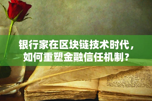 银行家在区块链技术时代，如何重塑金融信任机制？
