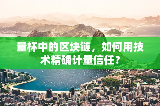 量杯中的区块链，如何用技术精确计量信任？