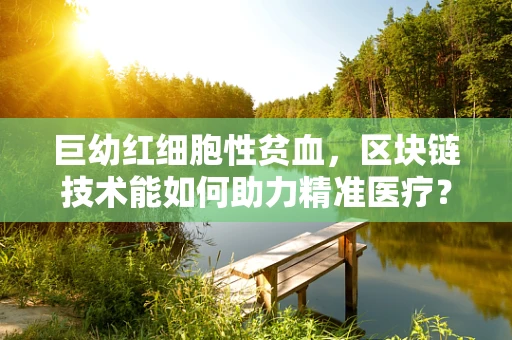 巨幼红细胞性贫血，区块链技术能如何助力精准医疗？