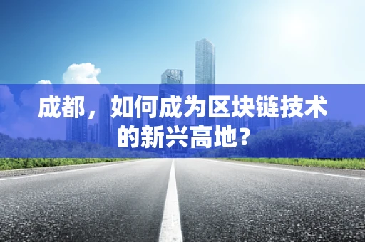 成都，如何成为区块链技术的新兴高地？