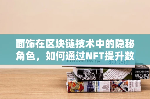 面饰在区块链技术中的隐秘角色，如何通过NFT提升数字艺术品价值？