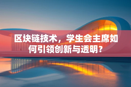 区块链技术，学生会主席如何引领创新与透明？