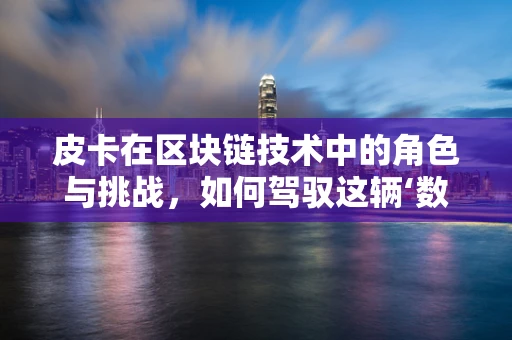皮卡在区块链技术中的角色与挑战，如何驾驭这辆‘数字矿车’？