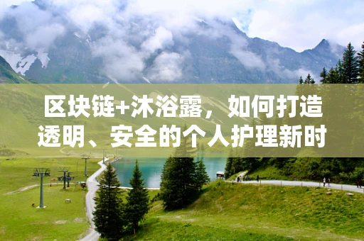 区块链+沐浴露，如何打造透明、安全的个人护理新时代？