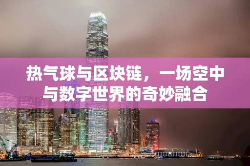 热气球与区块链，一场空中与数字世界的奇妙融合