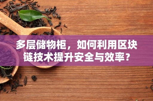多层储物柜，如何利用区块链技术提升安全与效率？