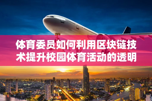 体育委员如何利用区块链技术提升校园体育活动的透明度与参与度？