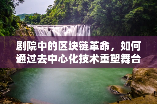 剧院中的区块链革命，如何通过去中心化技术重塑舞台体验？