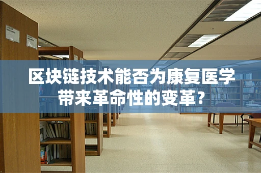 区块链技术能否为康复医学带来革命性的变革？