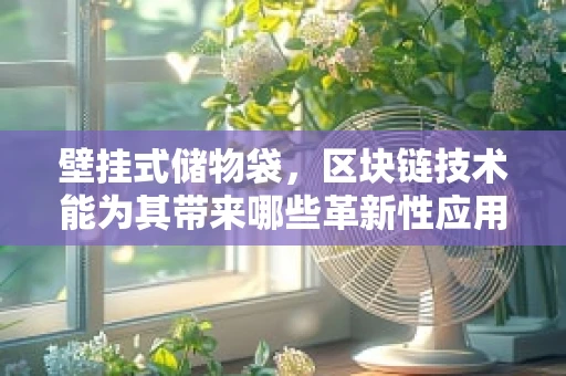 壁挂式储物袋，区块链技术能为其带来哪些革新性应用？