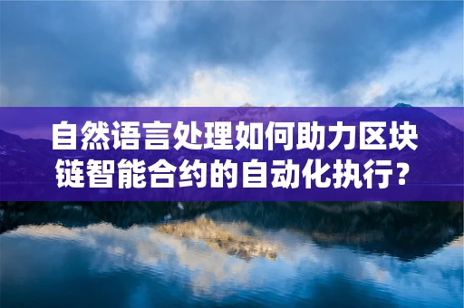 自然语言处理如何助力区块链智能合约的自动化执行？
