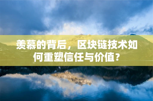 羡慕的背后，区块链技术如何重塑信任与价值？