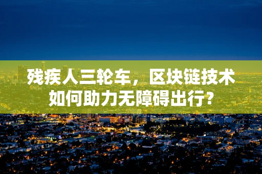 残疾人三轮车，区块链技术如何助力无障碍出行？