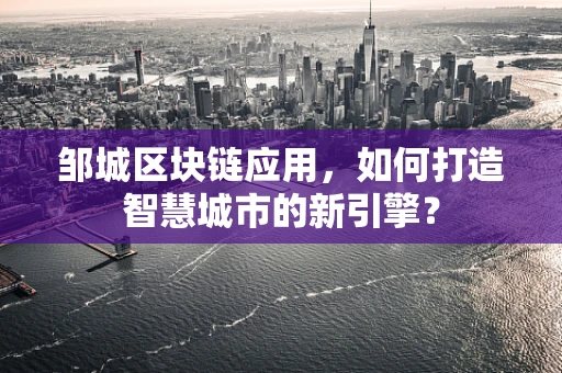 邹城区块链应用，如何打造智慧城市的新引擎？