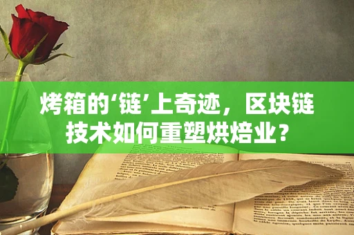 烤箱的‘链’上奇迹，区块链技术如何重塑烘焙业？
