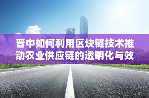 晋中如何利用区块链技术推动农业供应链的透明化与效率提升？