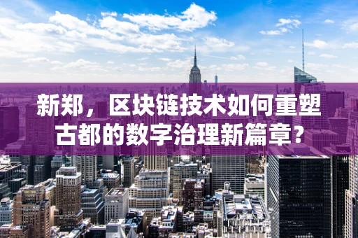 新郑，区块链技术如何重塑古都的数字治理新篇章？