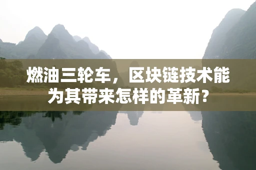 燃油三轮车，区块链技术能为其带来怎样的革新？