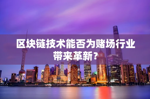 区块链技术能否为赌场行业带来革新？