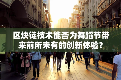区块链技术能否为舞蹈节带来前所未有的创新体验？