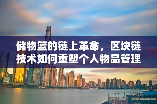 储物篮的链上革命，区块链技术如何重塑个人物品管理？
