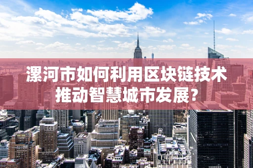 漯河市如何利用区块链技术推动智慧城市发展？