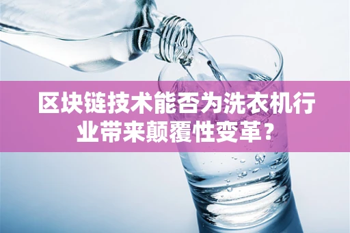 区块链技术能否为洗衣机行业带来颠覆性变革？