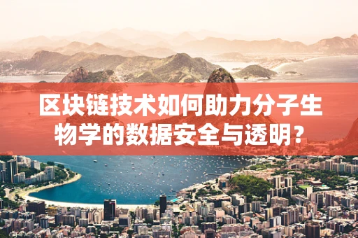 区块链技术如何助力分子生物学的数据安全与透明？