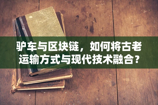 驴车与区块链，如何将古老运输方式与现代技术融合？