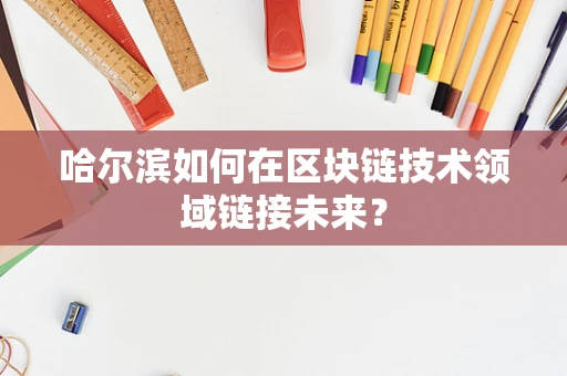 哈尔滨如何在区块链技术领域链接未来？