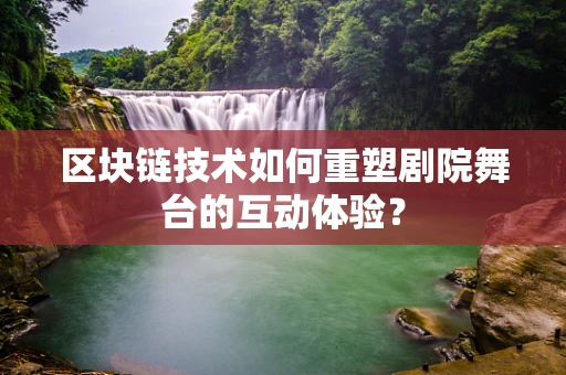 区块链技术如何重塑剧院舞台的互动体验？