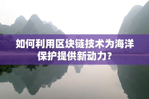 如何利用区块链技术为海洋保护提供新动力？