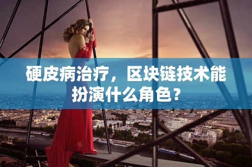 硬皮病治疗，区块链技术能扮演什么角色？