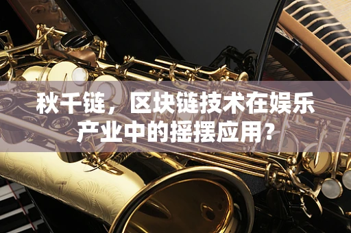 秋千链，区块链技术在娱乐产业中的摇摆应用？