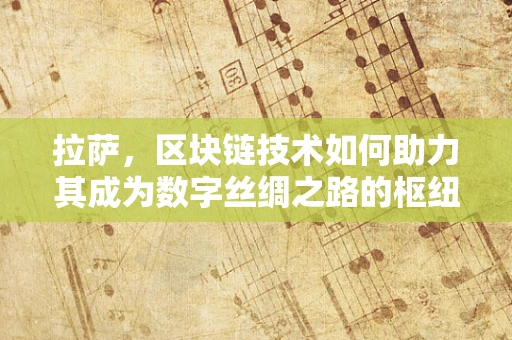 拉萨，区块链技术如何助力其成为数字丝绸之路的枢纽？